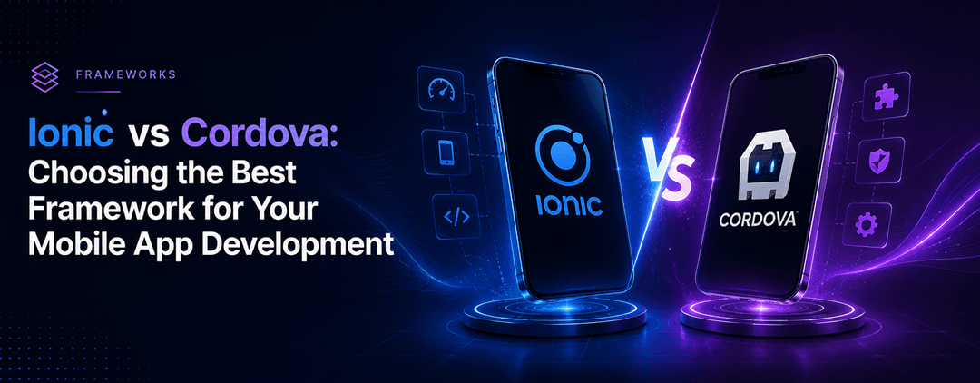 Ionic vs Cordova: Choosing the Best Framework for Your Mobile App Development